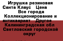 Игрушка резиновая Санта Клаус › Цена ­ 500 - Все города Коллекционирование и антиквариат » Другое   . Калининградская обл.,Светловский городской округ 